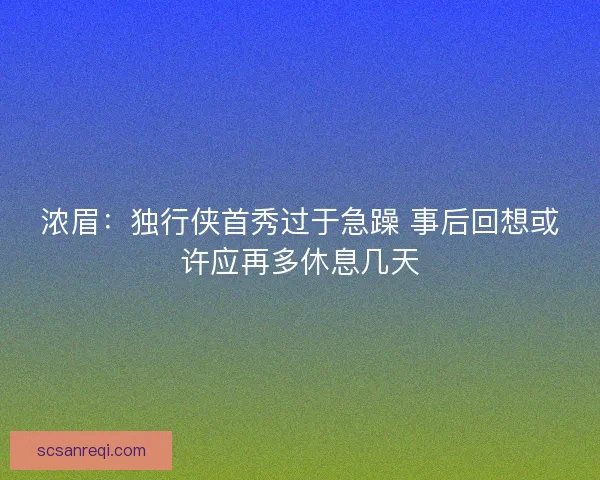 浓眉：独行侠首秀过于急躁 事后回想或许应再多休息几天